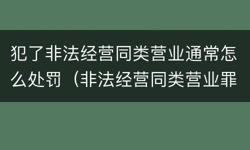 犯了非法经营同类营业通常怎么处罚（非法经营同类营业罪立案标准）