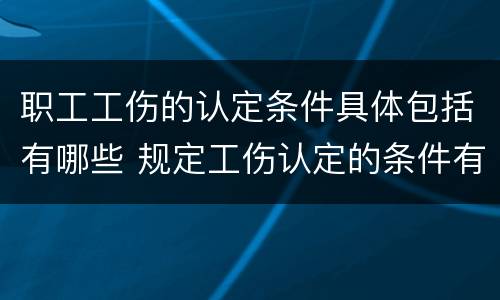 职工工伤的认定条件具体包括有哪些 规定工伤认定的条件有几种