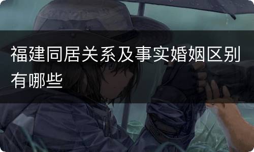 福建同居关系及事实婚姻区别有哪些