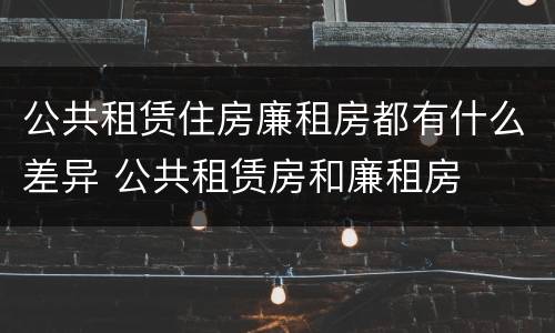 公共租赁住房廉租房都有什么差异 公共租赁房和廉租房