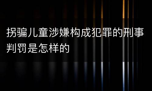 拐骗儿童涉嫌构成犯罪的刑事判罚是怎样的