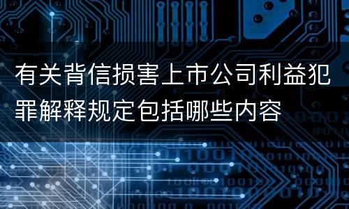 有关背信损害上市公司利益犯罪解释规定包括哪些内容