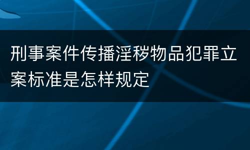 刑事案件传播淫秽物品犯罪立案标准是怎样规定