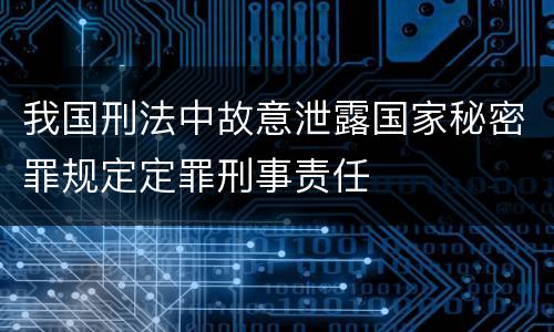 我国刑法中故意泄露国家秘密罪规定定罪刑事责任