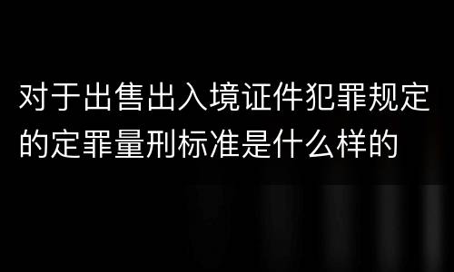 对于出售出入境证件犯罪规定的定罪量刑标准是什么样的