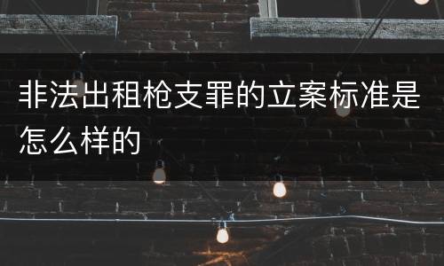 非法出租枪支罪的立案标准是怎么样的