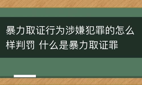 暴力取证行为涉嫌犯罪的怎么样判罚 什么是暴力取证罪