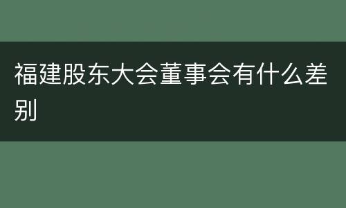 福建股东大会董事会有什么差别