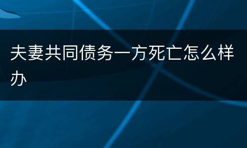夫妻共同债务一方死亡怎么样办