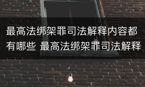 最高法绑架罪司法解释内容都有哪些 最高法绑架罪司法解释内容都有哪些罪名