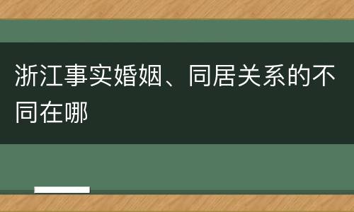浙江事实婚姻、同居关系的不同在哪