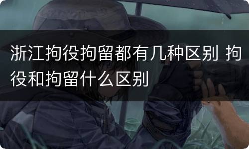 浙江拘役拘留都有几种区别 拘役和拘留什么区别
