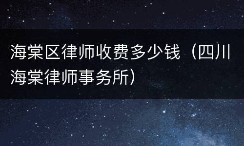 海棠区律师收费多少钱（四川海棠律师事务所）