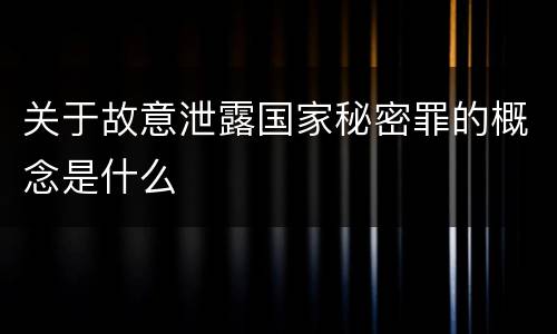 关于故意泄露国家秘密罪的概念是什么