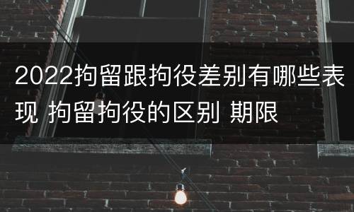 2022拘留跟拘役差别有哪些表现 拘留拘役的区别 期限