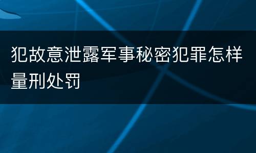 犯故意泄露军事秘密犯罪怎样量刑处罚