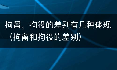 拘留、拘役的差别有几种体现（拘留和拘役的差别）