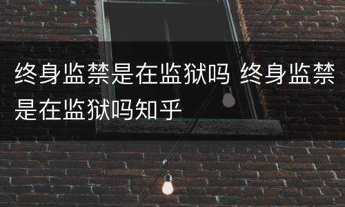 终身监禁是在监狱吗 终身监禁是在监狱吗知乎