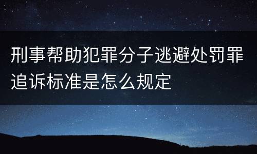 刑事帮助犯罪分子逃避处罚罪追诉标准是怎么规定