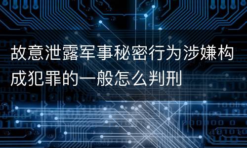 故意泄露军事秘密行为涉嫌构成犯罪的一般怎么判刑