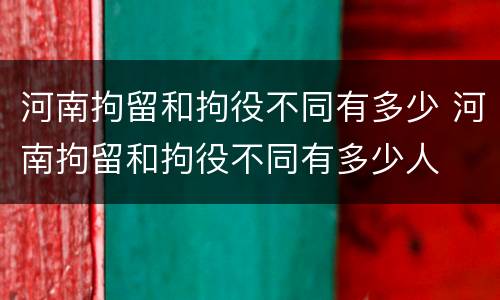河南拘留和拘役不同有多少 河南拘留和拘役不同有多少人