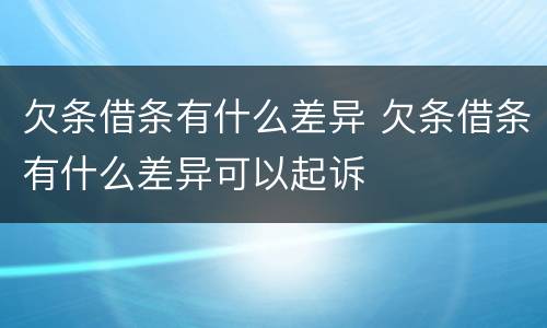 欠条借条有什么差异 欠条借条有什么差异可以起诉