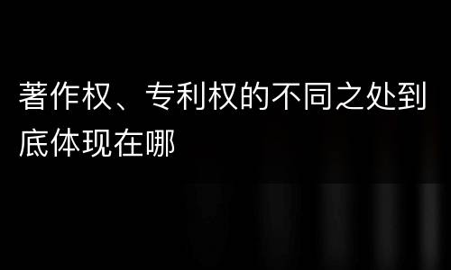 著作权、专利权的不同之处到底体现在哪