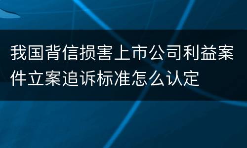 我国背信损害上市公司利益案件立案追诉标准怎么认定