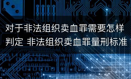 对于非法组织卖血罪需要怎样判定 非法组织卖血罪量刑标准