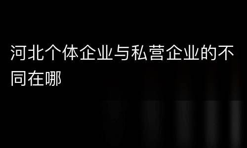 河北个体企业与私营企业的不同在哪