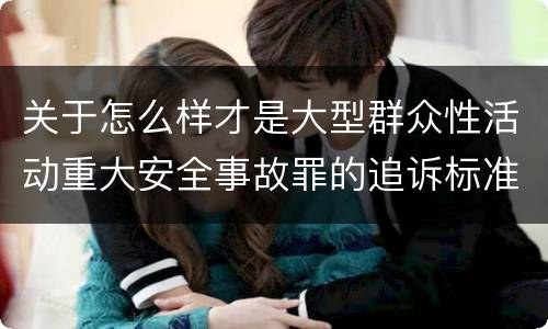 关于怎么样才是大型群众性活动重大安全事故罪的追诉标准