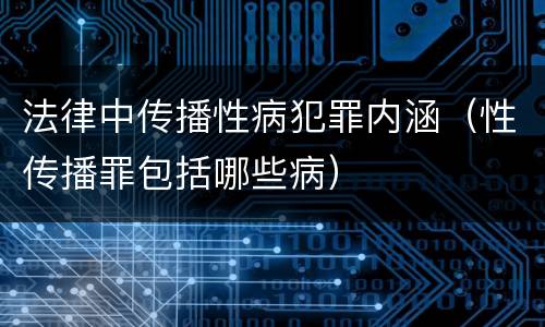 法律中传播性病犯罪内涵（性传播罪包括哪些病）