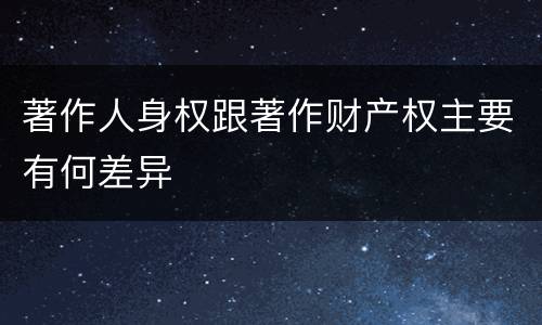 著作人身权跟著作财产权主要有何差异
