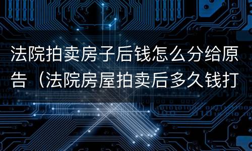 法院拍卖房子后钱怎么分给原告（法院房屋拍卖后多久钱打给原告）