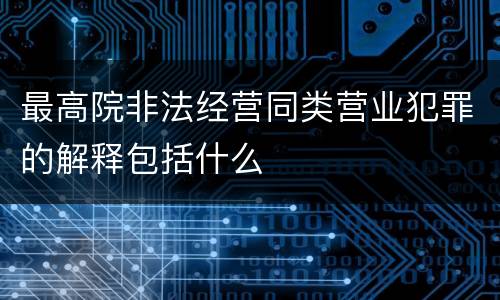 最高院非法经营同类营业犯罪的解释包括什么