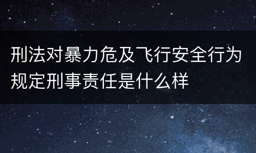 刑法对暴力危及飞行安全行为规定刑事责任是什么样