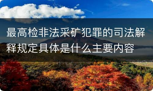 最高检非法采矿犯罪的司法解释规定具体是什么主要内容