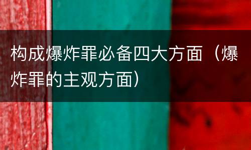 构成爆炸罪必备四大方面（爆炸罪的主观方面）