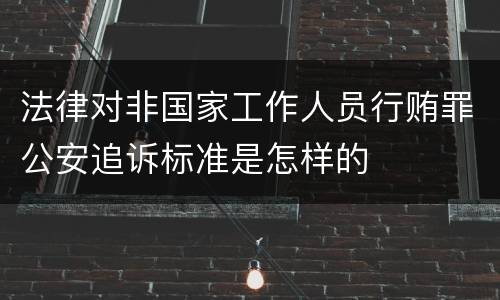 法律对非国家工作人员行贿罪公安追诉标准是怎样的