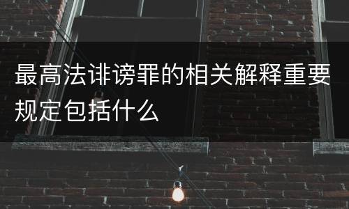 最高法诽谤罪的相关解释重要规定包括什么
