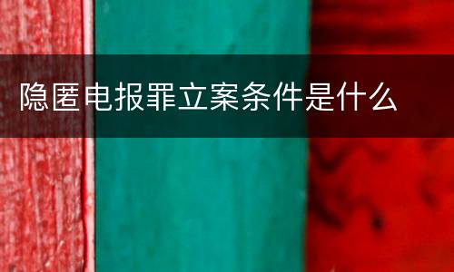 隐匿电报罪立案条件是什么