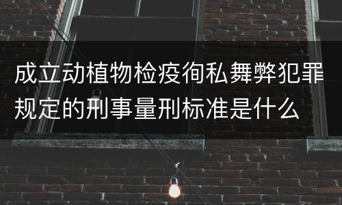 成立动植物检疫徇私舞弊犯罪规定的刑事量刑标准是什么