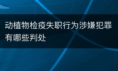 动植物检疫失职行为涉嫌犯罪有哪些判处