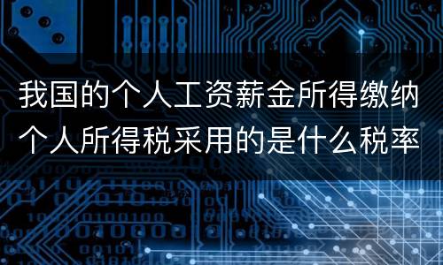 我国的个人工资薪金所得缴纳个人所得税采用的是什么税率