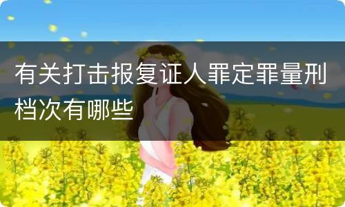 有关打击报复证人罪定罪量刑档次有哪些