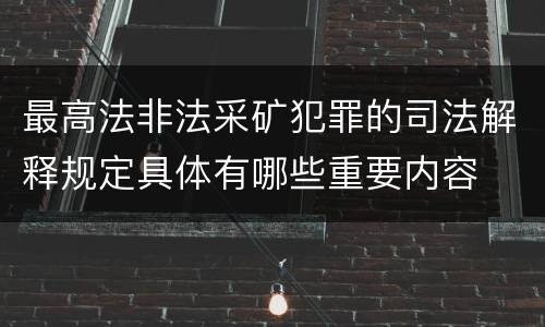 最高法非法采矿犯罪的司法解释规定具体有哪些重要内容