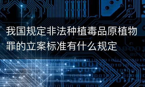 我国规定非法种植毒品原植物罪的立案标准有什么规定