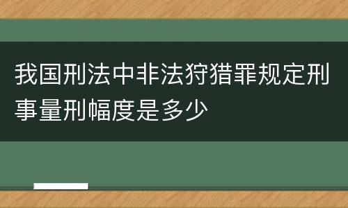 我国刑法中非法狩猎罪规定刑事量刑幅度是多少