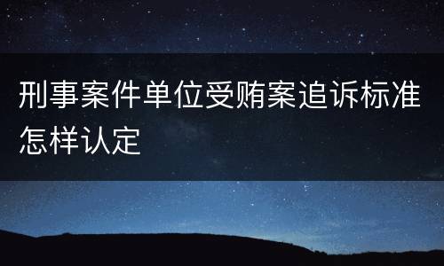 刑事案件单位受贿案追诉标准怎样认定