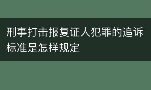 刑事打击报复证人犯罪的追诉标准是怎样规定